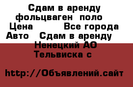 Сдам в аренду фольцваген- поло. › Цена ­ 900 - Все города Авто » Сдам в аренду   . Ненецкий АО,Тельвиска с.